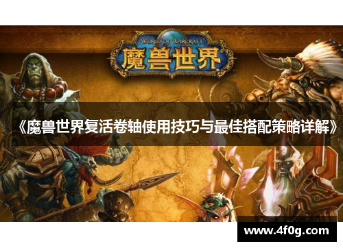 《魔兽世界复活卷轴使用技巧与最佳搭配策略详解》