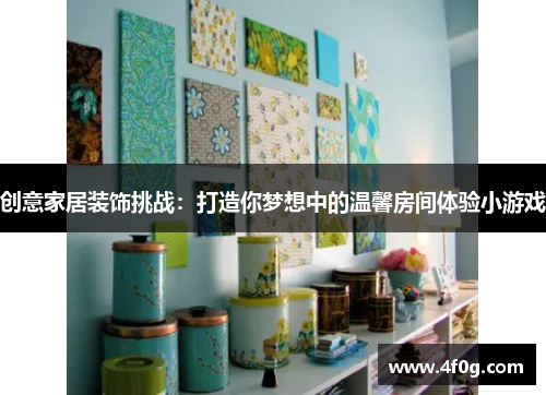 创意家居装饰挑战：打造你梦想中的温馨房间体验小游戏